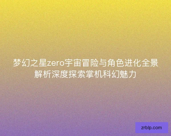 梦幻之星zero宇宙冒险与角色进化全景解析深度探索掌机科幻魅力