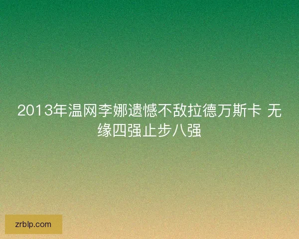 2013年温网李娜遗憾不敌拉德万斯卡 无缘四强止步八强 2013年温网李娜遗憾不敌拉德万斯卡 无缘四强止步八强