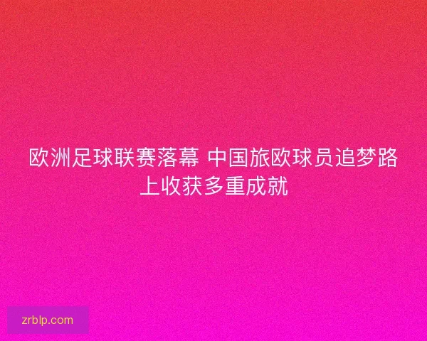 欧洲足球联赛落幕 中国旅欧球员追梦路上收获多重成就