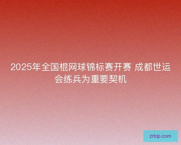 2025年全国棍网球锦标赛开赛 成都世运会练兵为重要契机 2025年全国棍网球锦标赛开赛 成都世运会练兵为重要契机