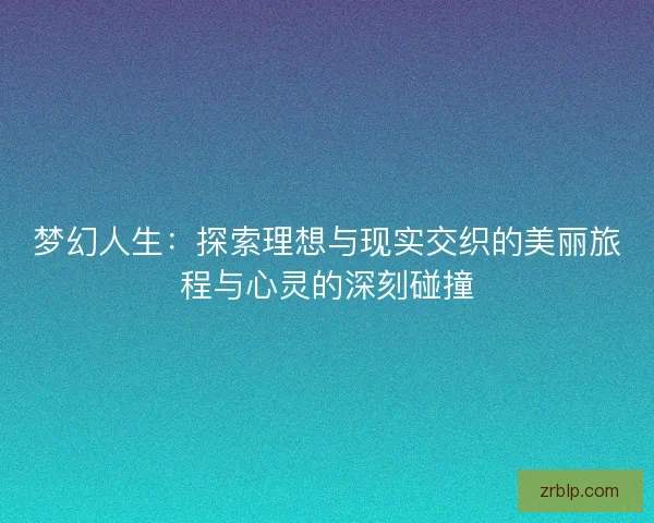梦幻人生：探索理想与现实交织的美丽旅程与心灵的深刻碰撞