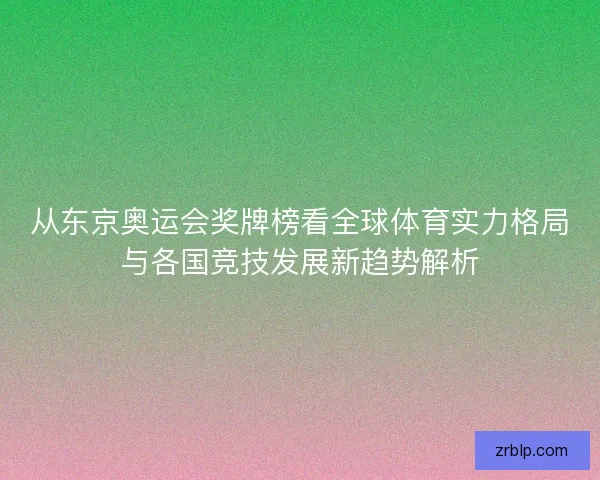 从东京奥运会奖牌榜看全球体育实力格局与各国竞技发展新趋势解析