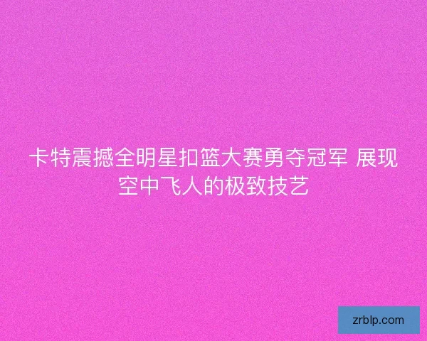 卡特震撼全明星扣篮大赛勇夺冠军 展现空中飞人的极致技艺 卡特震撼全明星扣篮大赛勇夺冠军 展现空中飞人的极致技艺