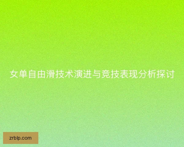 女单自由滑技术演进与竞技表现分析探讨